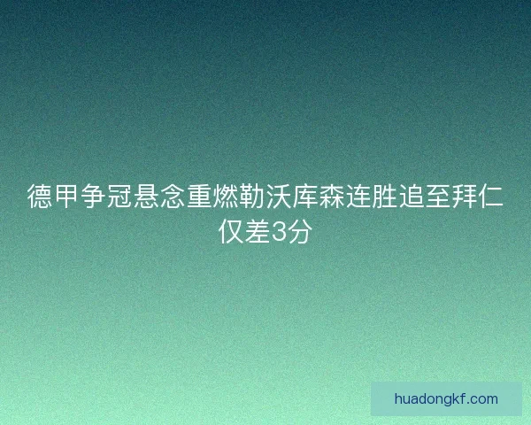 德甲争冠悬念重燃勒沃库森连胜追至拜仁仅差3分 德甲争冠悬念重燃勒沃库森连胜追至拜仁仅差3分