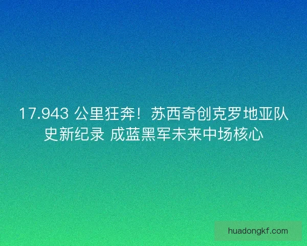 17.943 公里狂奔！苏西奇创克罗地亚队史新纪录 成蓝黑军未来中场核心