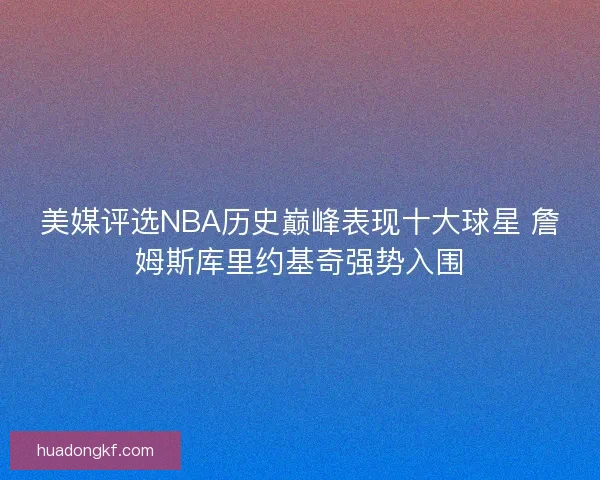 美媒评选NBA历史巅峰表现十大球星 詹姆斯库里约基奇强势入围
