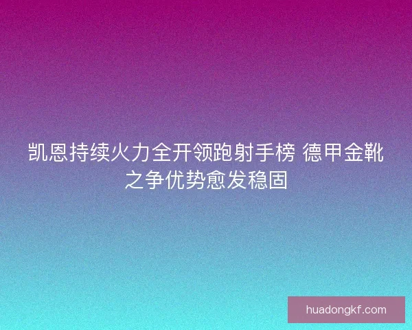 凯恩持续火力全开领跑射手榜 德甲金靴之争优势愈发稳固