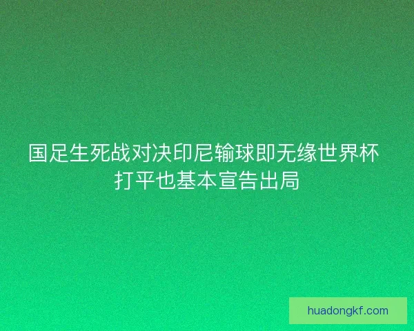 国足生死战对决印尼输球即无缘世界杯 打平也基本宣告出局