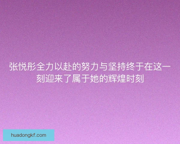 张悦彤全力以赴的努力与坚持终于在这一刻迎来了属于她的辉煌时刻