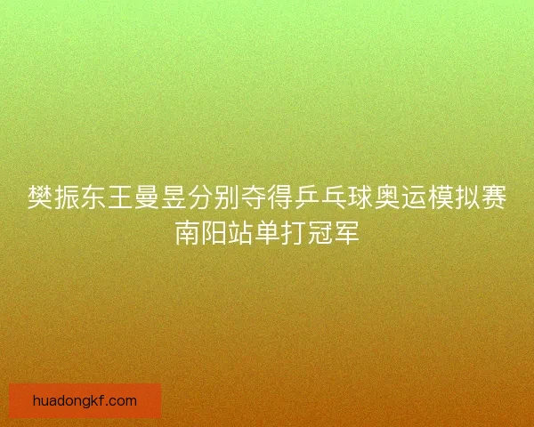 樊振东王曼昱分别夺得乒乓球奥运模拟赛南阳站单打冠军