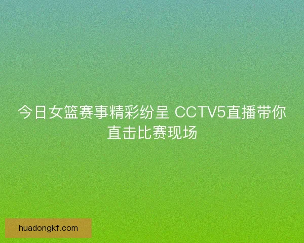 今日女篮赛事精彩纷呈 CCTV5直播带你直击比赛现场