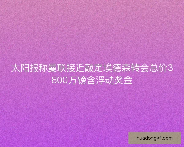 太阳报称曼联接近敲定埃德森转会总价3800万镑含浮动奖金 太阳报称曼联接近敲定埃德森转会总价3800万镑含浮动奖金