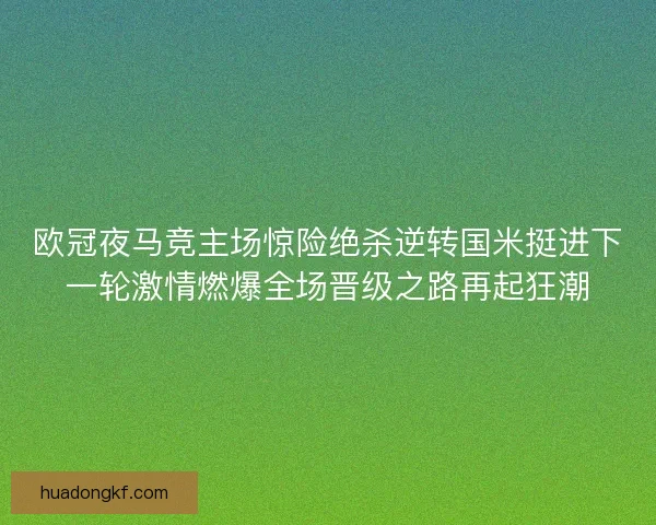 欧冠夜马竞主场惊险绝杀逆转国米挺进下一轮激情燃爆全场晋级之路再起狂潮 欧冠夜马竞主场惊险绝杀逆转国米挺进下一轮激情燃爆全场晋级之路再起狂潮