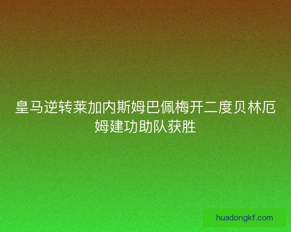皇马逆转莱加内斯姆巴佩梅开二度贝林厄姆建功助队获胜