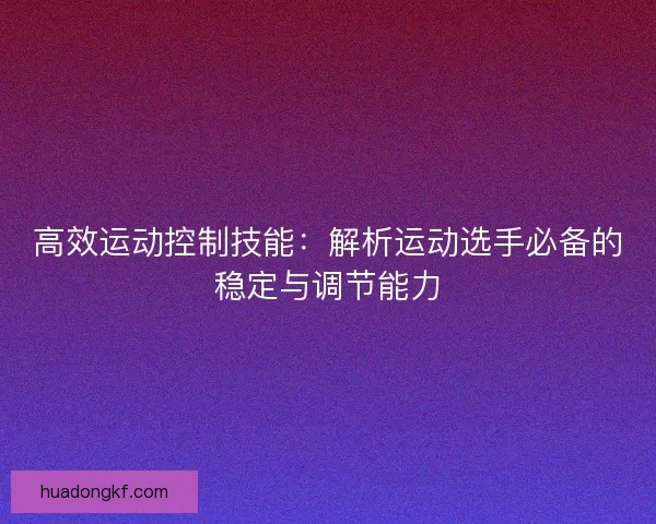高效运动控制技能：解析运动选手必备的稳定与调节能力