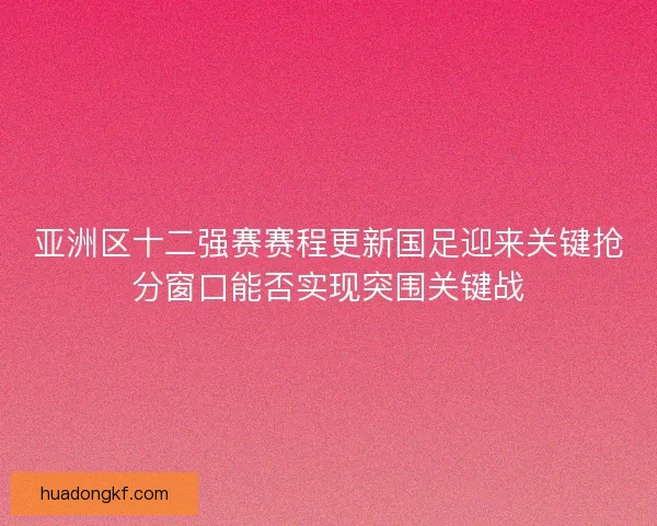亚洲区十二强赛赛程更新国足迎来关键抢分窗口能否实现突围关键战 亚洲区十二强赛赛程更新国足迎来关键抢分窗口能否实现突围关键战