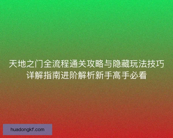 天地之门全流程通关攻略与隐藏玩法技巧详解指南进阶解析新手高手必看