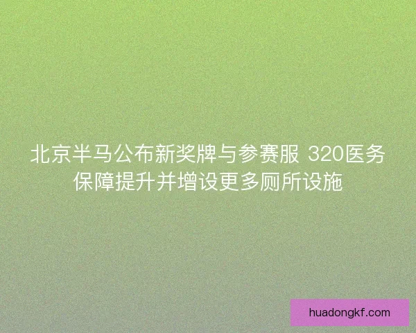 北京半马公布新奖牌与参赛服 320医务保障提升并增设更多厕所设施 北京半马公布新奖牌与参赛服 320医务保障提升并增设更多厕所设施