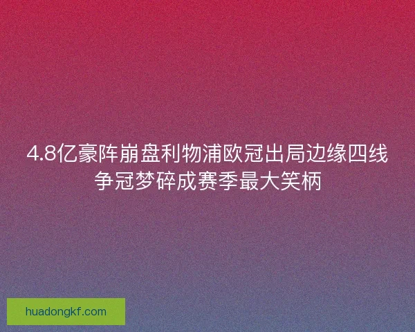 4.8亿豪阵崩盘利物浦欧冠出局边缘四线争冠梦碎成赛季最大笑柄 4.8亿豪阵崩盘利物浦欧冠出局边缘四线争冠梦碎成赛季最大笑柄